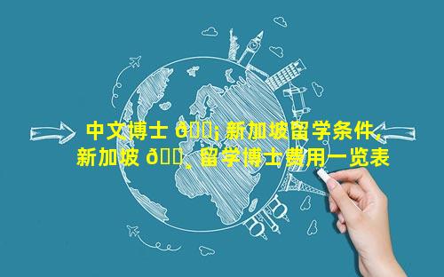 中文博士 🐡 新加坡留学条件,新加坡 🌸 留学博士费用一览表